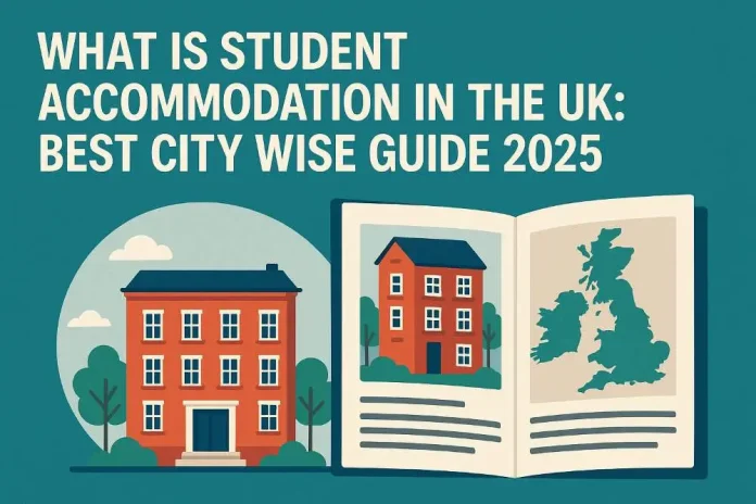 What is Student Accommodation in the UK - Best City Wise Guide 2025
